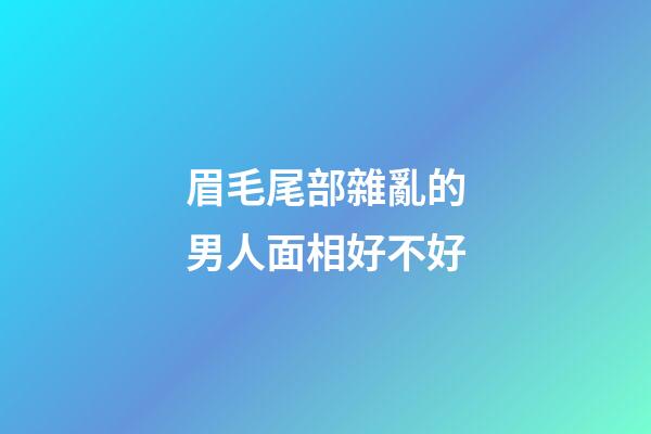 眉毛尾部雜亂的男人面相好不好
