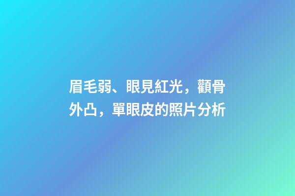 眉毛弱、眼見紅光，顴骨外凸，單眼皮的照片分析