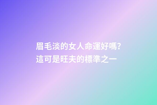 眉毛淡的女人命運好嗎？這可是旺夫的標準之一