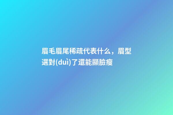眉毛眉尾稀疏代表什么，眉型選對(duì)了還能顯臉瘦-第1張-觀點(diǎn)-玄機(jī)派