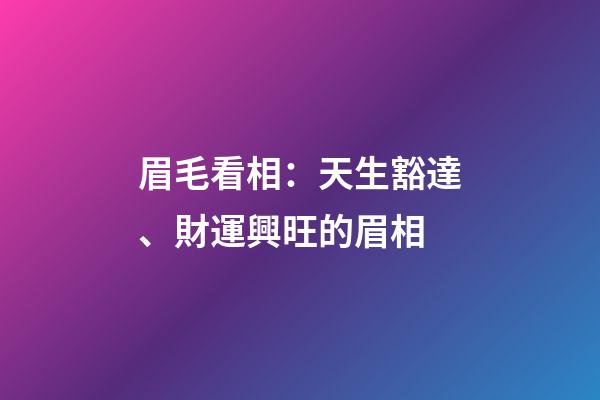 眉毛看相：天生豁達、財運興旺的眉相