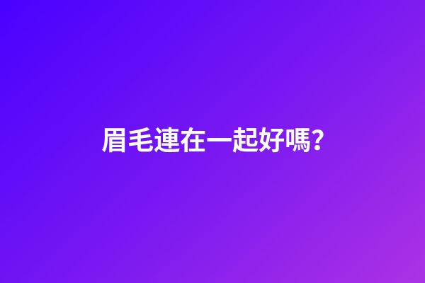 眉毛連在一起好嗎？