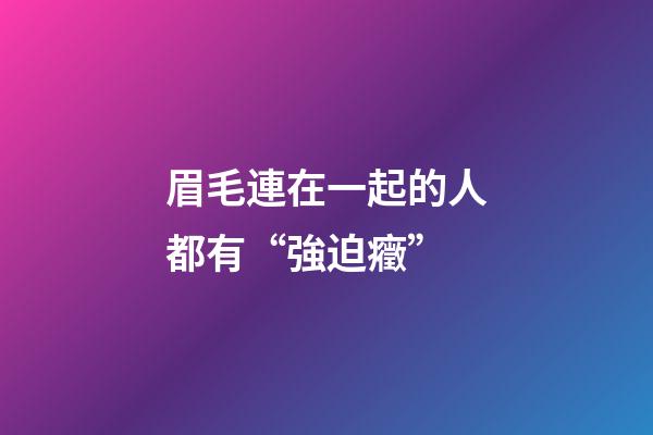 眉毛連在一起的人都有“強迫癥”