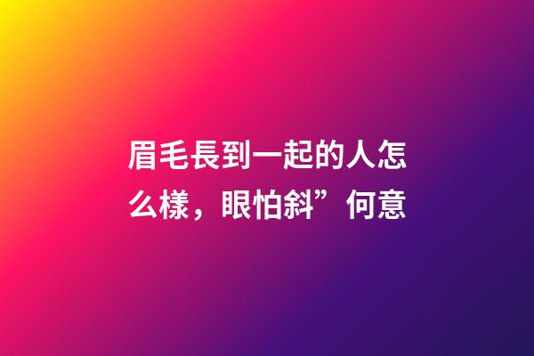 眉毛長到一起的人怎么樣，眼怕斜”何意-第1張-觀點-玄機派