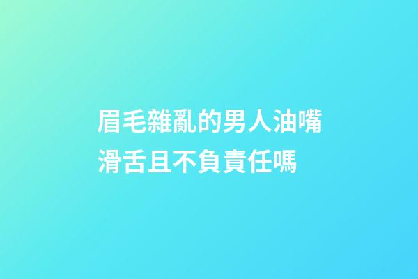 眉毛雜亂的男人油嘴滑舌且不負責任嗎