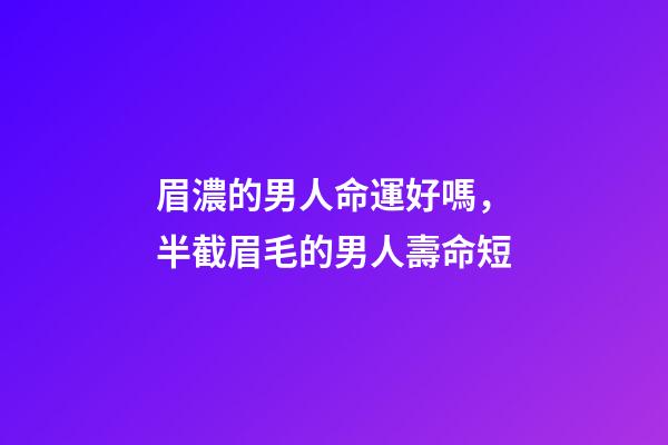 眉濃的男人命運好嗎，半截眉毛的男人壽命短-第1張-觀點-玄機派