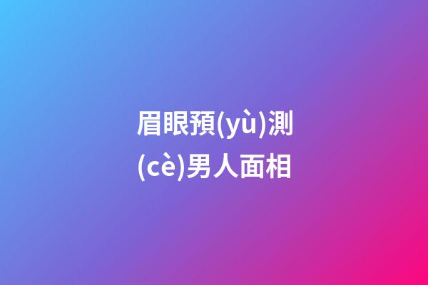 眉眼預(yù)測(cè)男人面相