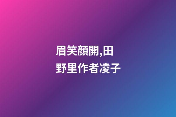 眉笑顏開,田野里(外一首)作者凌子-第1張-觀點-玄機派