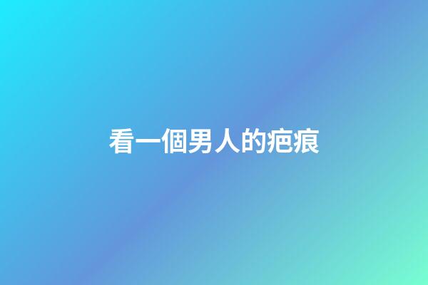 看一個男人的疤痕