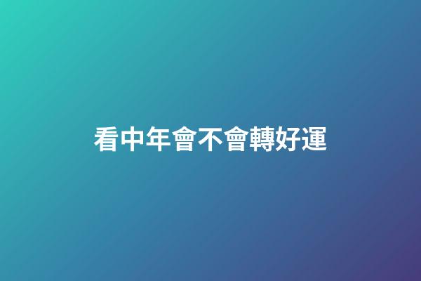 看中年會不會轉好運