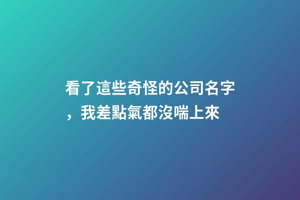 看了這些奇怪的公司名字，我差點氣都沒喘上來-第1張-公司起名-玄機派