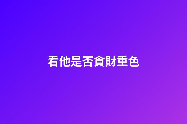 看他是否貪財重色