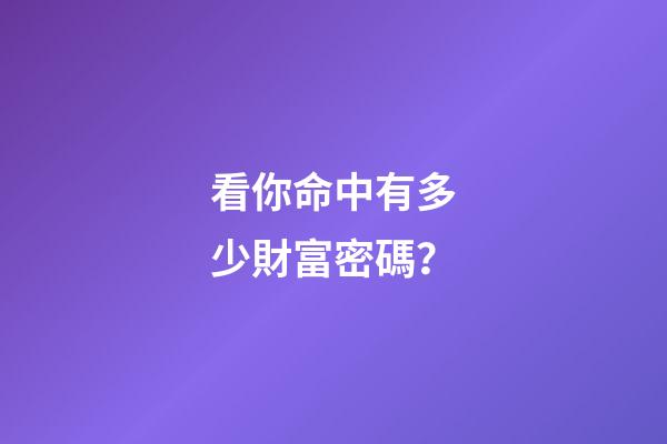 看你命中有多少財富密碼？