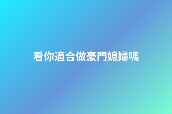 看你適合做豪門媳婦嗎