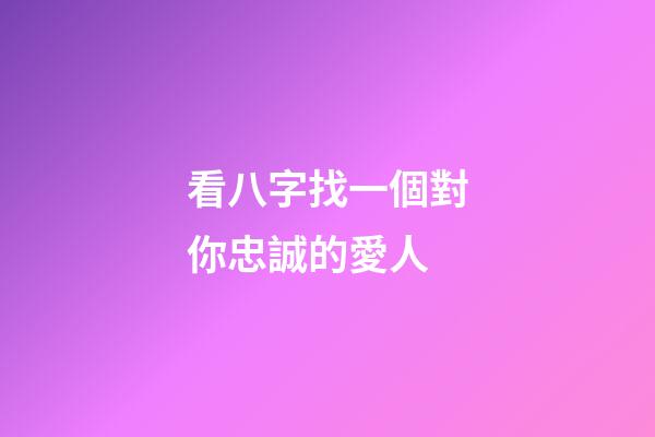 看八字找一個對你忠誠的愛人