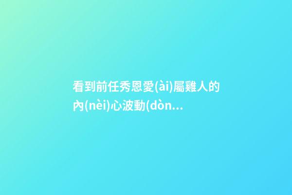看到前任秀恩愛(ài)屬雞人的內(nèi)心波動(dòng)