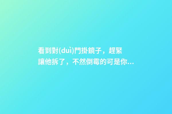 看到對(duì)門掛鏡子，趕緊讓他拆了，不然倒霉的可是你！