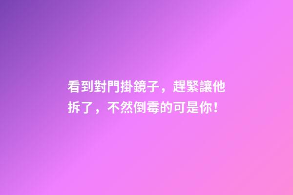 看到對門掛鏡子，趕緊讓他拆了，不然倒霉的可是你！