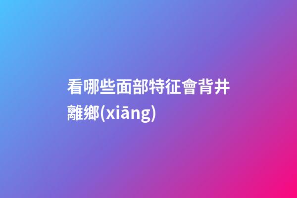 看哪些面部特征會背井離鄉(xiāng)