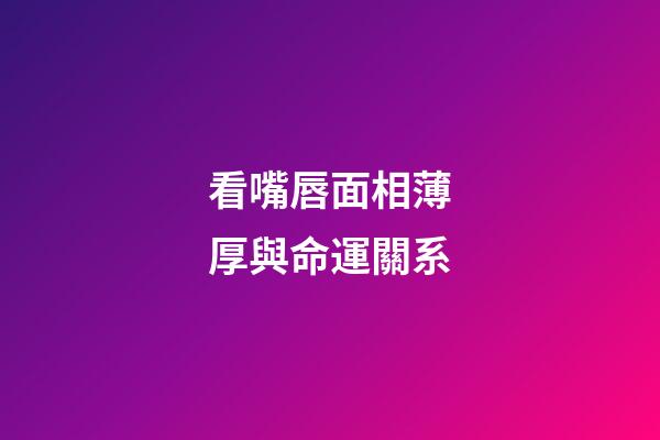 看嘴唇面相薄厚與命運關系