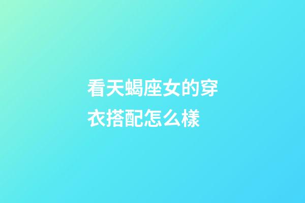看天蝎座女的穿衣搭配怎么樣-第1張-星座運勢-玄機派