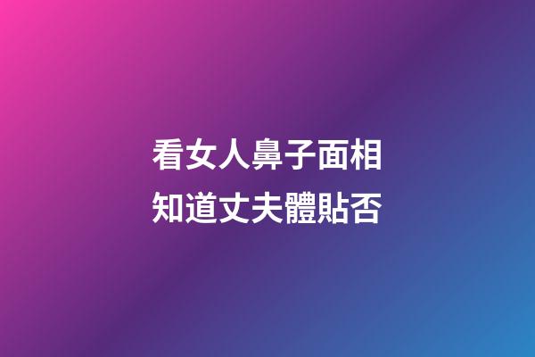 看女人鼻子面相知道丈夫體貼否