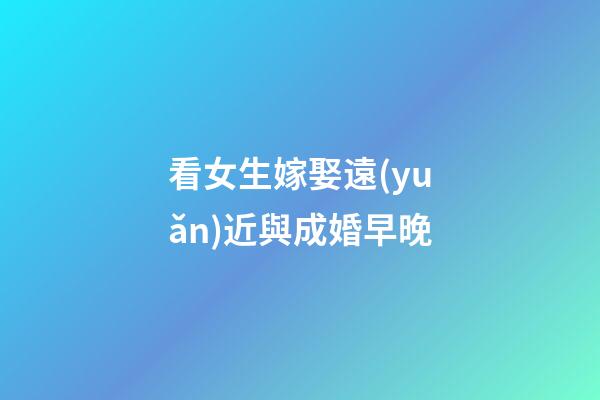 看女生嫁娶遠(yuǎn)近與成婚早晚