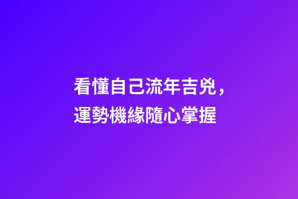 看懂自己流年吉兇，運勢機緣隨心掌握