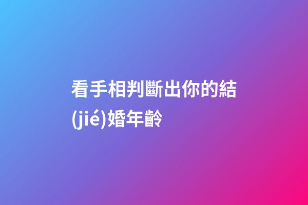 看手相判斷出你的結(jié)婚年齡