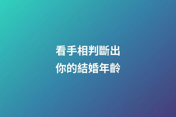 看手相判斷出你的結婚年齡
