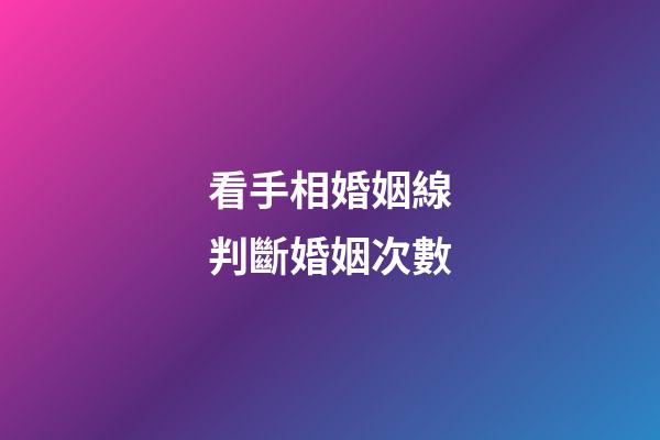 看手相婚姻線判斷婚姻次數