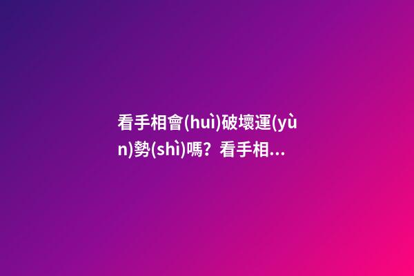 看手相會(huì)破壞運(yùn)勢(shì)嗎？看手相的這些講究你可一定要知道