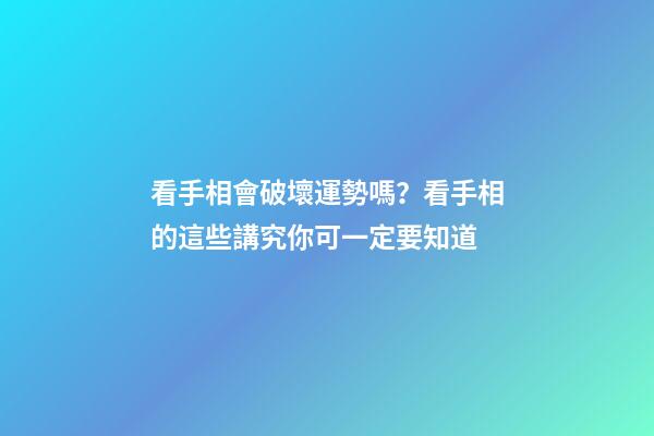 看手相會破壞運勢嗎？看手相的這些講究你可一定要知道