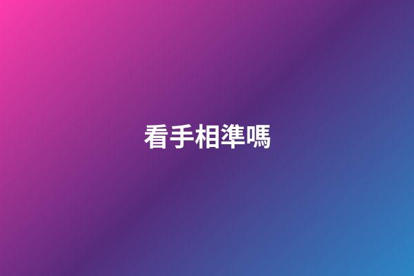 看手相準嗎（手相準不準科學揭秘）