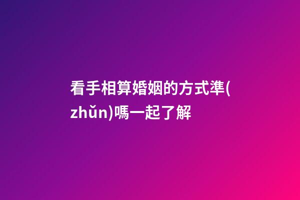 看手相算婚姻的方式準(zhǔn)嗎一起了解