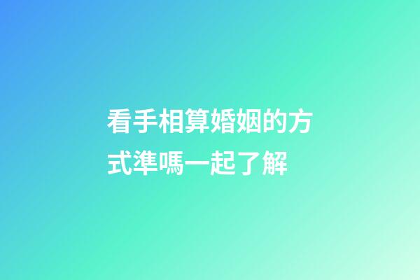 看手相算婚姻的方式準嗎一起了解
