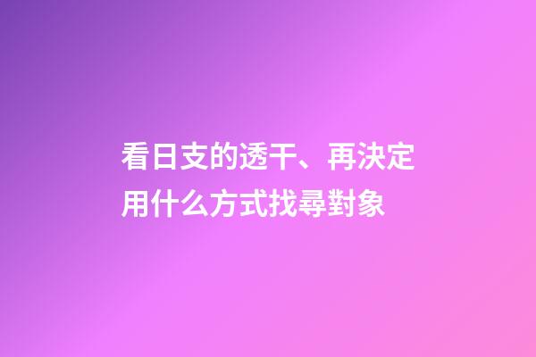 看日支的透干、再決定用什么方式找尋對象