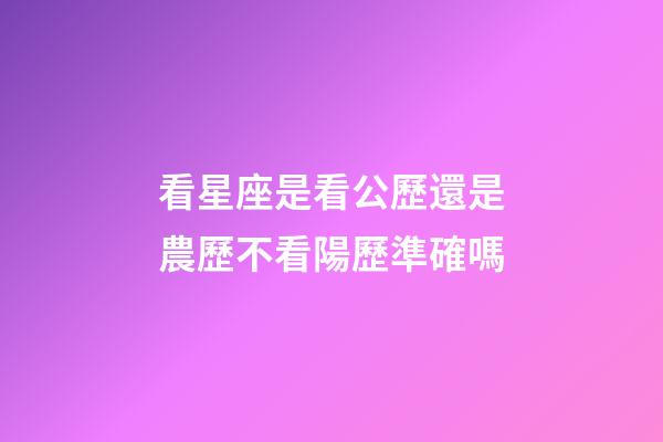 看星座是看公歷還是農歷不看陽歷準確嗎-第1張-星座運勢-玄機派