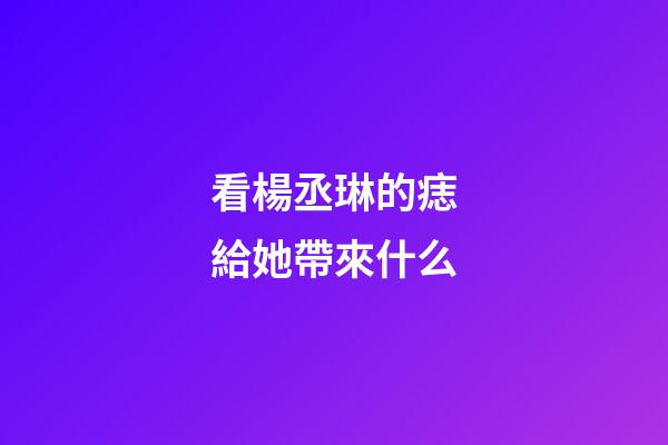 看楊丞琳的痣給她帶來什么