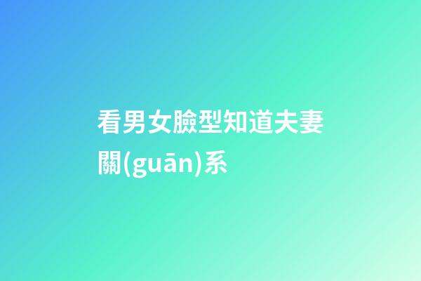 看男女臉型知道夫妻關(guān)系