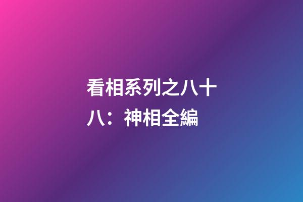 看相系列之八十八：神相全編