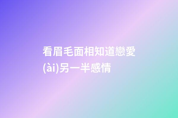 看眉毛面相知道戀愛(ài)另一半感情