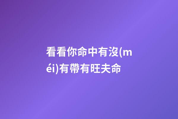 看看你命中有沒(méi)有帶有旺夫命
