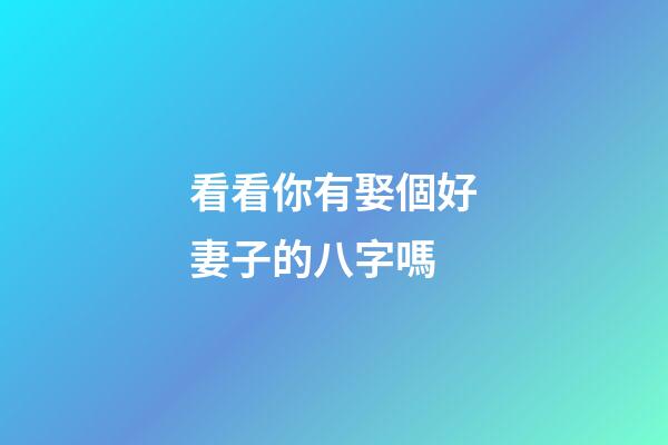 看看你有娶個好妻子的八字嗎