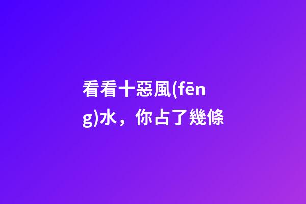 看看十惡風(fēng)水，你占了幾條
