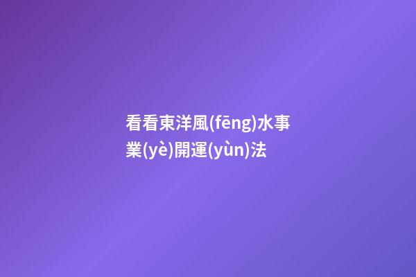看看東洋風(fēng)水事業(yè)開運(yùn)法