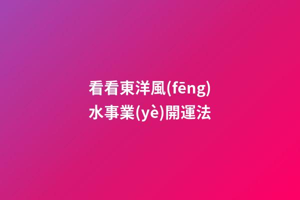 看看東洋風(fēng)水事業(yè)開運法