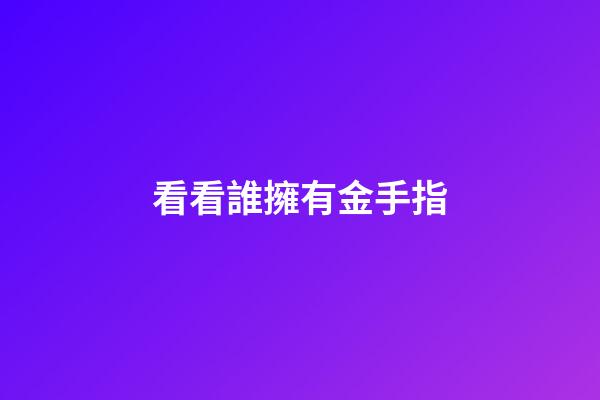 看看誰擁有金手指