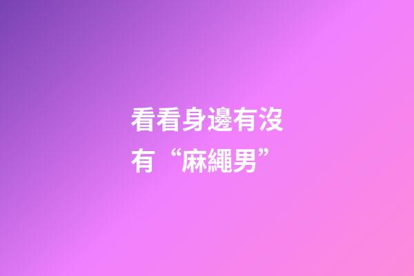 看看身邊有沒有“麻繩男”