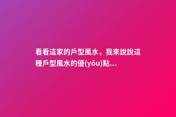 看看這家的戶型風水，我來說說這種戶型風水的優(yōu)點和缺點